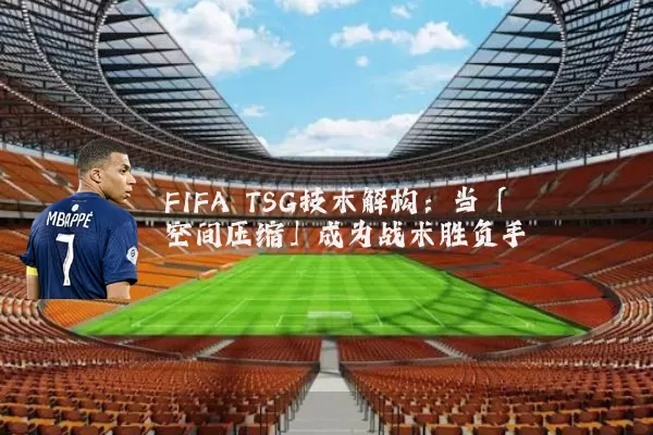 FIFA TSG技术解构：当「空间压缩」成为战术胜负手