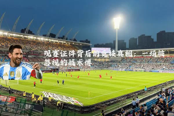 观赛证件背后的竞技真相:一场被忽视的战术博弈