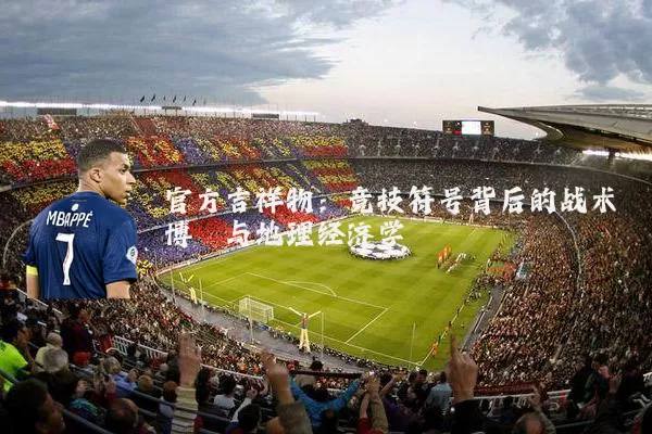 官方吉祥物：竞技符号背后的战术博弈与地理经济学