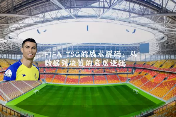 FIFA TSG的战术解码：从数据到决策的底层逻辑