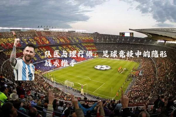 队医与理疗师:足球竞技中的隐形战术推手