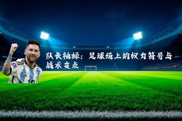 队长袖标：足球场上的权力符号与战术支点