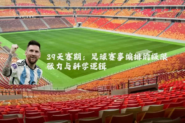39天赛期：足球赛事编排的极限张力与科学逻辑