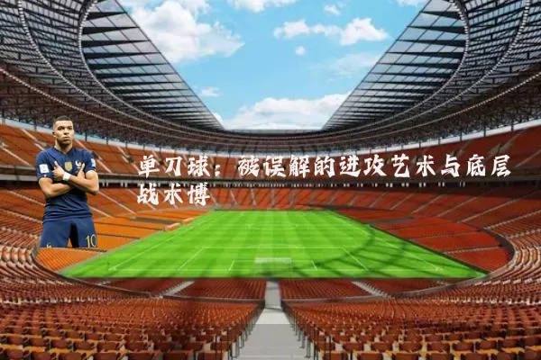 单刀球：被误解的进攻艺术与底层战术博弈