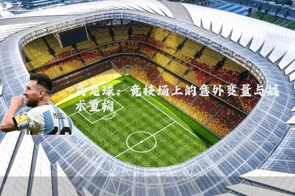 乌龙球：竞技场上的意外变量与战术重构