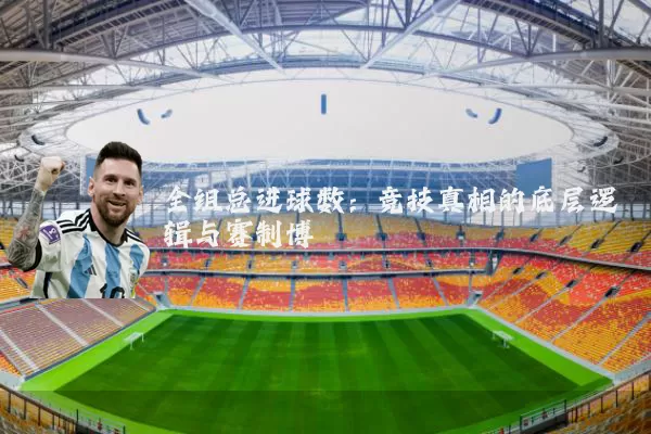 全组总进球数：竞技真相的底层逻辑与赛制博弈