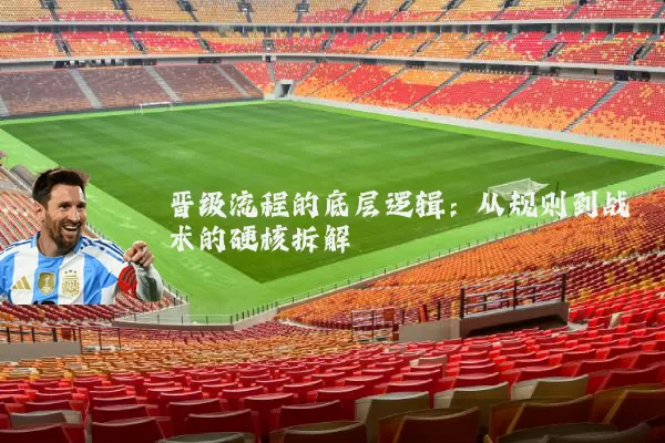 晋级流程的底层逻辑:从规则到战术的硬核拆解