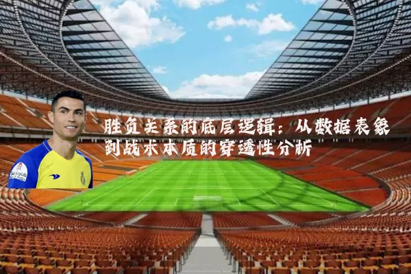 胜负关系的底层逻辑:从数据表象到战术本质的穿透性分析