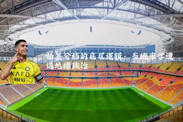 抽签分档的底层逻辑：当概率学遭遇地缘政治