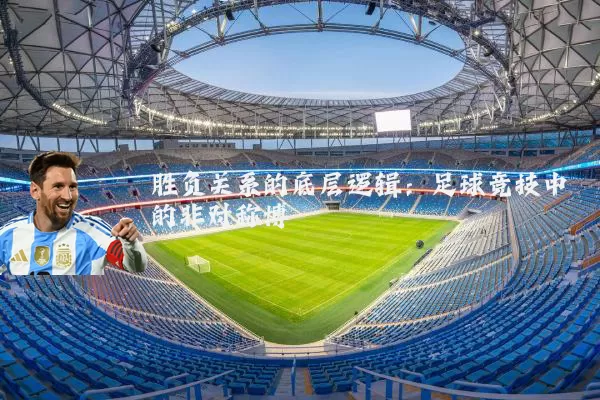 胜负关系的底层逻辑:足球竞技中的非对称博弈