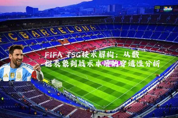 FIFA TSG技术解构：从数据表象到战术本质的穿透性分析