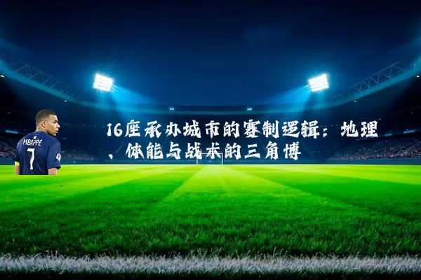16座承办城市的赛制逻辑:地理、体能与战术的三角博弈