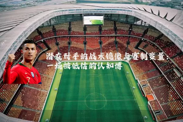 潜在对手的战术镜像与赛制变量：一场被低估的认知博弈