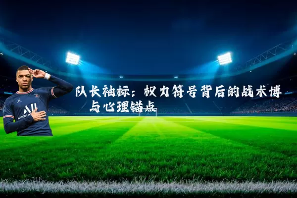 队长袖标:权力符号背后的战术博弈与心理锚点