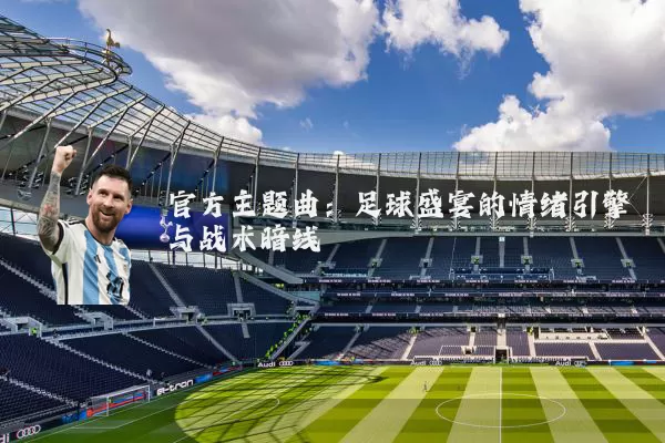 官方主题曲：足球盛宴的情绪引擎与战术暗线